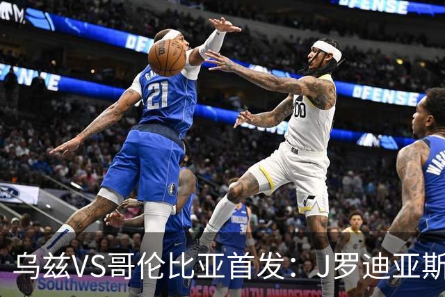 乌兹VS哥伦比亚首发：J罗迪亚斯先发 胡桑诺夫出战